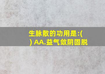 生脉散的功用是:( ) AA.益气敛阴固脱